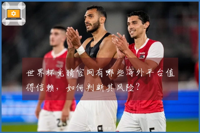 世界杯竞猜官网有哪些海外平台值得信赖，如何判断其风险？