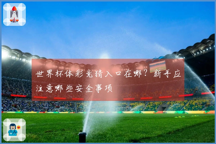 世界杯体彩竞猜入口在哪？新手应注意哪些安全事项