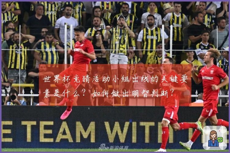 世界杯竞猜活动小组出线的关键要素是什么？如何做出明智判断？