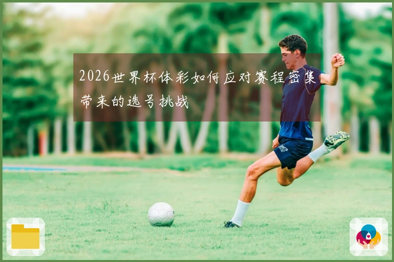 2026世界杯体彩如何应对赛程密集带来的选号挑战