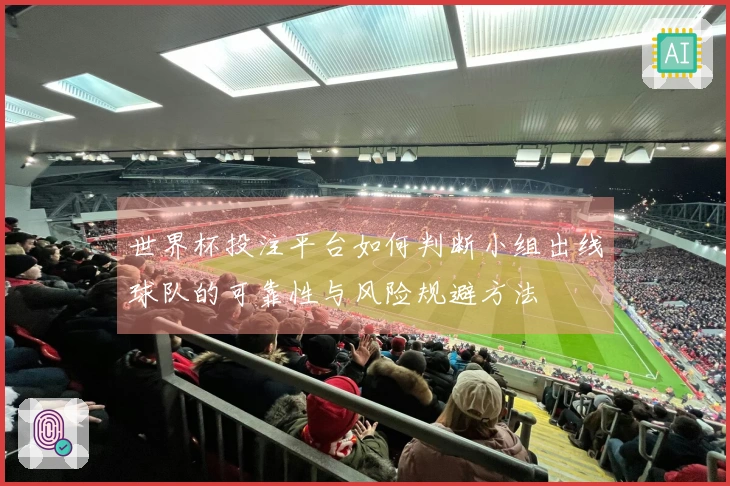 世界杯投注平台如何判断小组出线球队的可靠性与风险规避方法