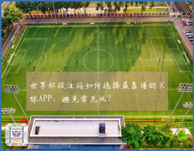 世界杯投注站如何选择最靠谱的买球APP，避免常见坑？