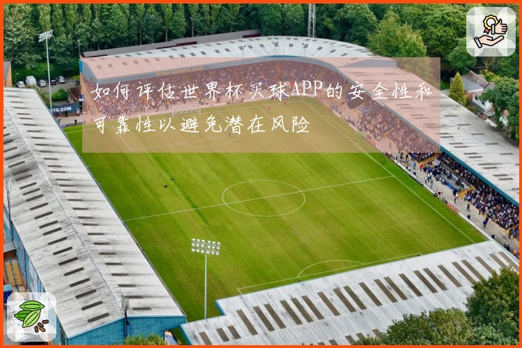 如何评估世界杯买球APP的安全性和可靠性以避免潜在风险