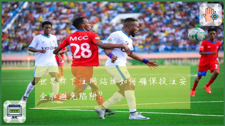 世界杯下注网站该如何确保投注安全和避免陷阱？