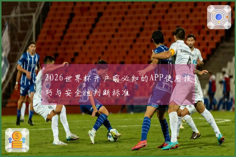 2026世界杯开户前必知的APP使用技巧与安全性判断标准