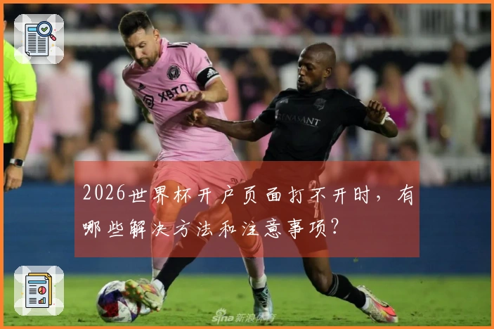 2026世界杯开户页面打不开时，有哪些解决方法和注意事项？