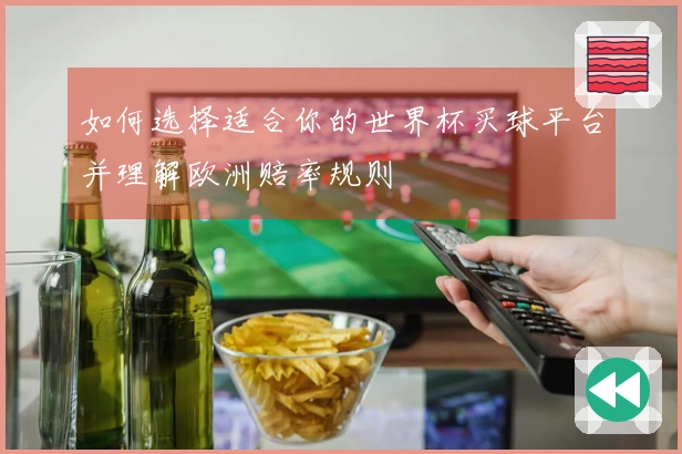 如何选择适合你的世界杯买球平台并理解欧洲赔率规则