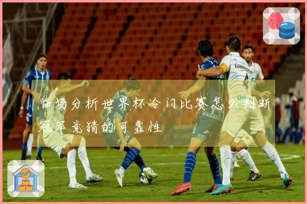 临场分析世界杯冷门比赛怎么判断冠军竞猜的可靠性