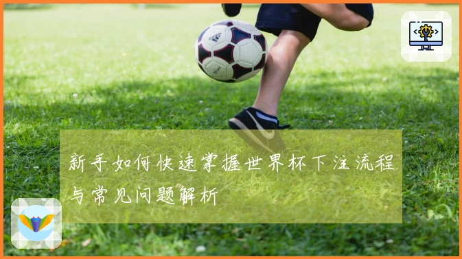 新手如何快速掌握世界杯下注流程与常见问题解析