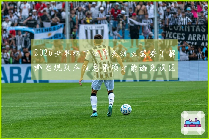 2026世界杯下注串关玩法需要了解哪些规则和注意事项才能避免误区