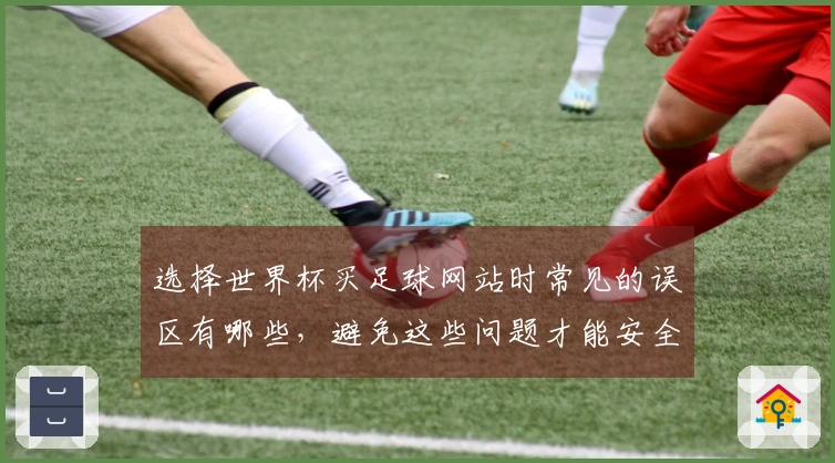 选择世界杯买足球网站时常见的误区有哪些，避免这些问题才能安全下注