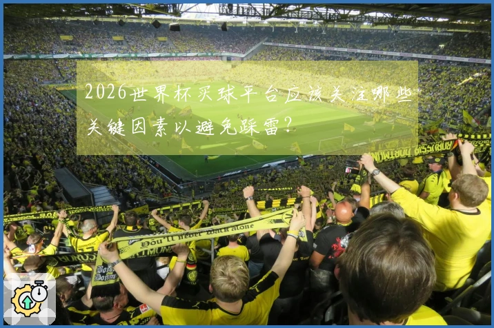2026世界杯买球平台应该关注哪些关键因素以避免踩雷？