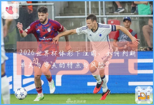 2026世界杯体彩下注前，如何判断单关与串关的特点与风险？