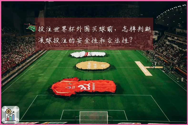投注世界杯外围买球前，怎样判断滚球投注的安全性和合法性？