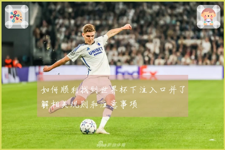 如何顺利找到世界杯下注入口并了解相关规则和注意事项