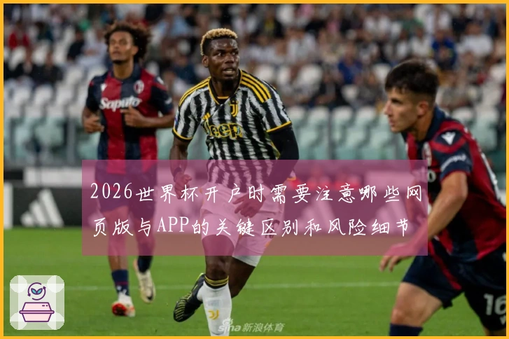 2026世界杯开户时需要注意哪些网页版与APP的关键区别和风险细节