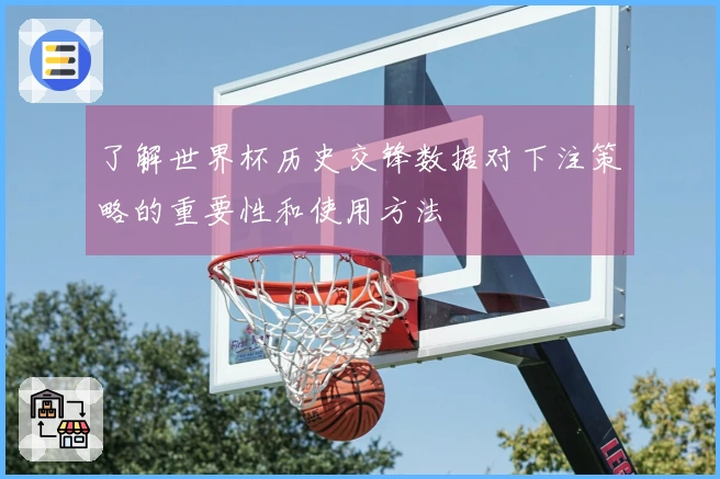 了解世界杯历史交锋数据对下注策略的重要性和使用方法