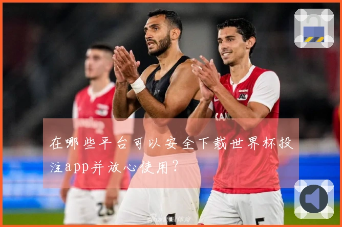 在哪些平台可以安全下载世界杯投注app并放心使用？