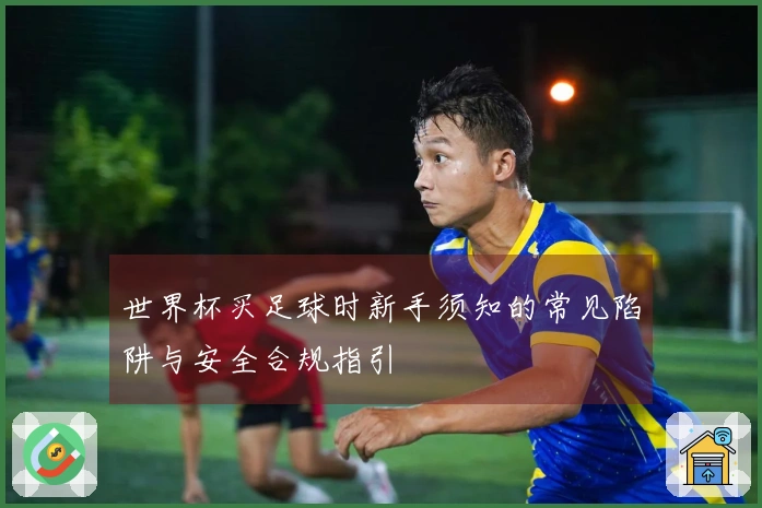 世界杯买足球时新手须知的常见陷阱与安全合规指引