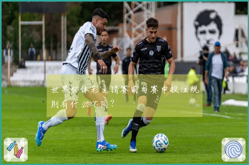世界杯体彩竞猜赛前与赛中投注规则有什么不同？
