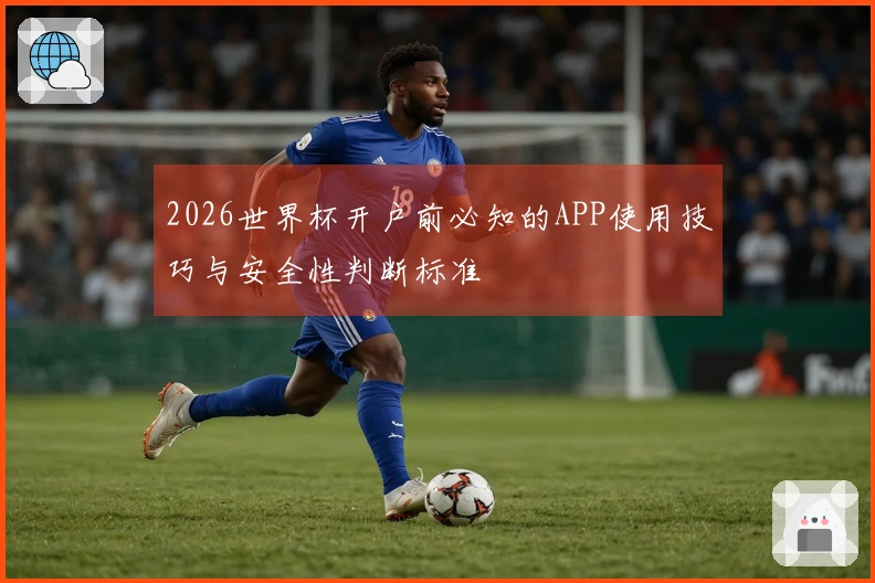 2026世界杯开户前必知的APP使用技巧与安全性判断标准