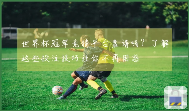 世界杯冠军竞猜平台靠谱吗？了解这些投注技巧让你不再困惑