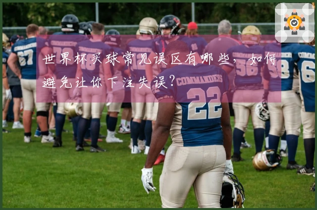 世界杯买球常见误区有哪些，如何避免让你下注失误？