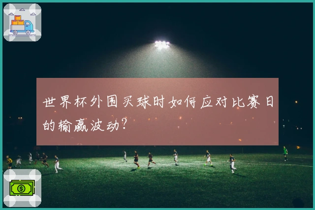 世界杯外围买球时如何应对比赛日的输赢波动？