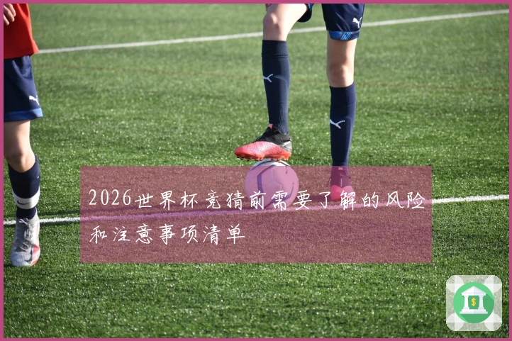 2026世界杯竞猜前需要了解的风险和注意事项清单
