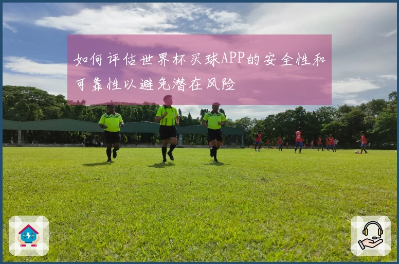 如何评估世界杯买球APP的安全性和可靠性以避免潜在风险