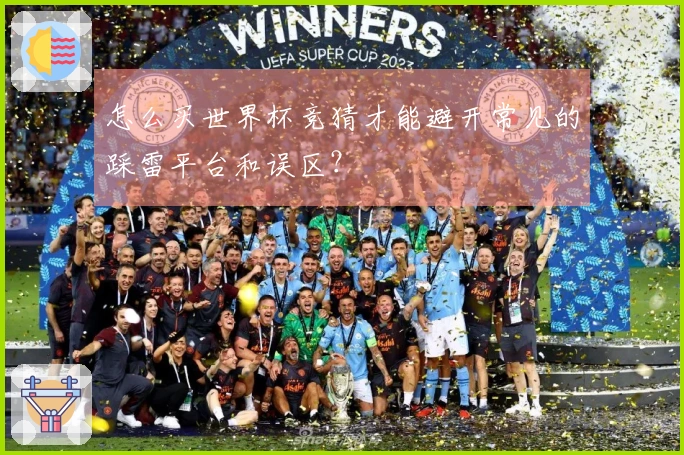 怎么买世界杯竞猜才能避开常见的踩雷平台和误区？