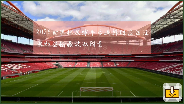 2026世界杯买球平台选择时应该注意哪些输赢波动因素