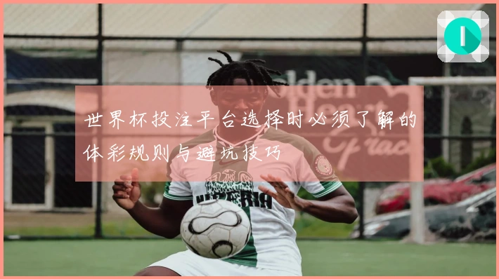 世界杯投注平台选择时必须了解的体彩规则与避坑技巧